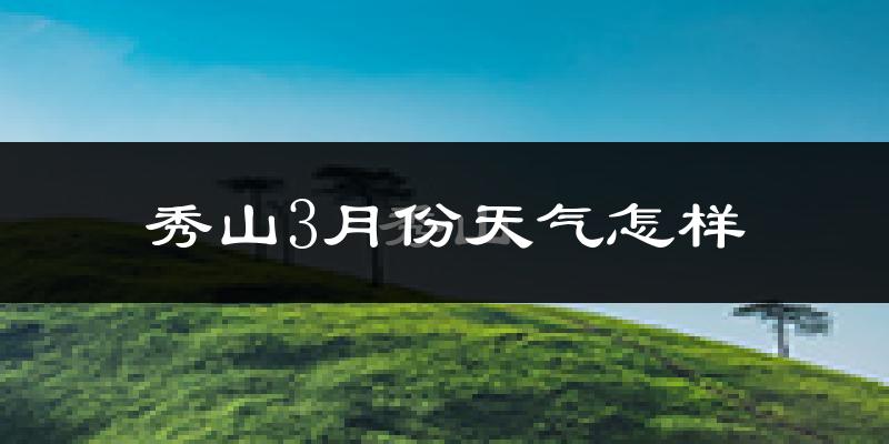 秀山土家族苗族自治县3月份天气如何?冷吗?