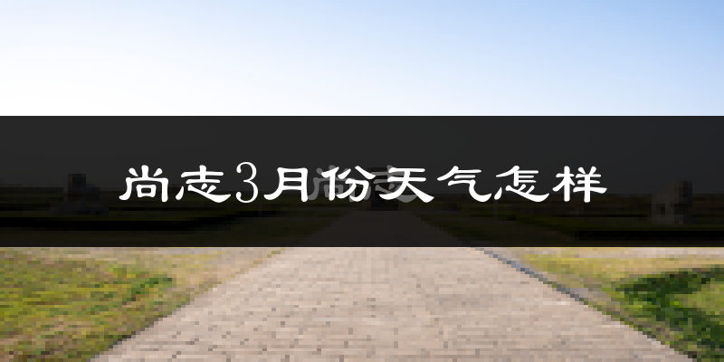 尚志市3月份天气如何?很冷吗?