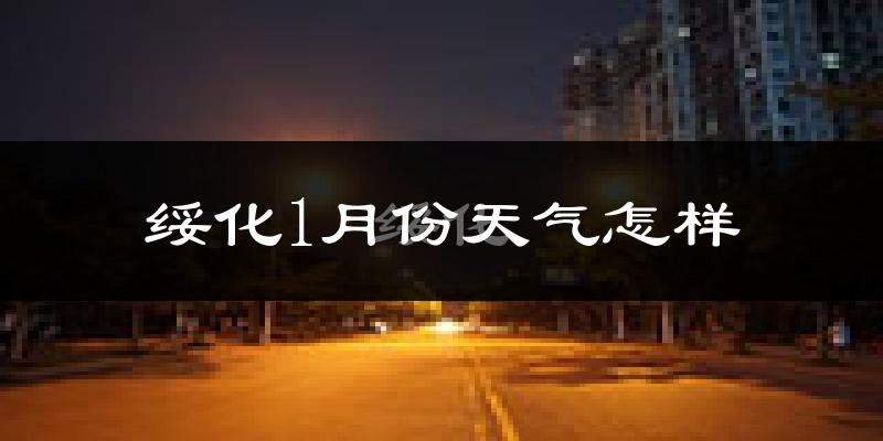 绥化市1月份天气如何?很冷吗?