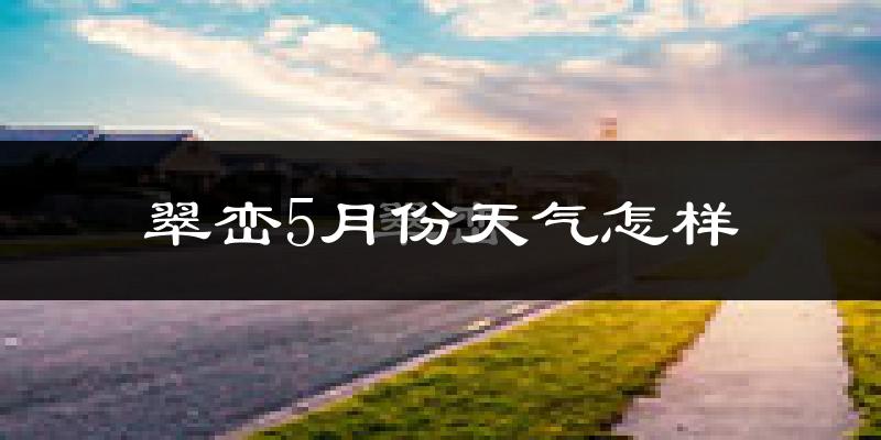 翠峦5月份天气怎样?翠峦五月冷吗?