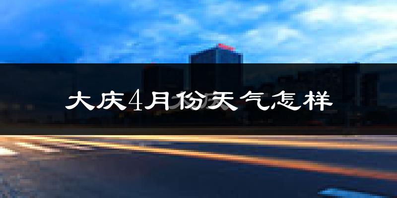 大庆市4月份天气如何?冷吗?过去两年天气数据分析