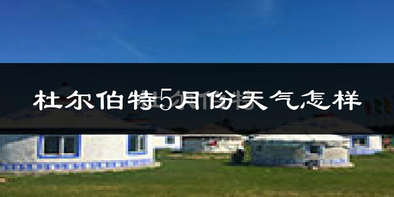 杜尔伯特蒙古族自治县5月天气如何?很冷吗?