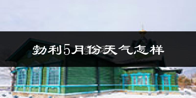 勃利县5月份天气如何?很冷吗?