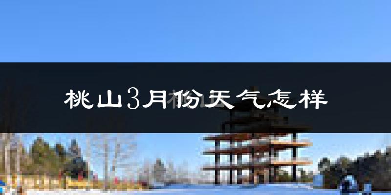 桃山3月份天气怎样?桃山三月冷吗?