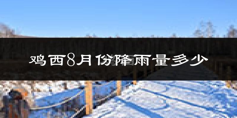 鸡西8月份降雨量多少?鸡西八月下雨多吗?