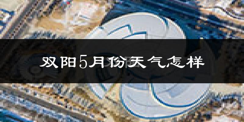 双阳5月份天气怎样?双阳五月冷不冷?