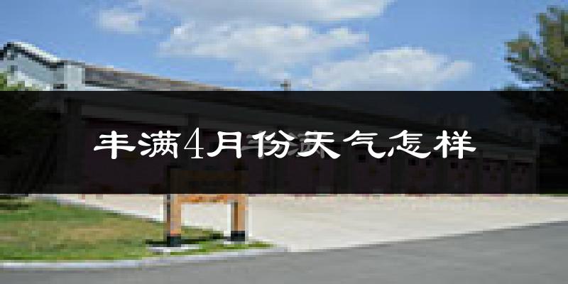 丰满4月份天气怎样?丰满四月冷不冷?