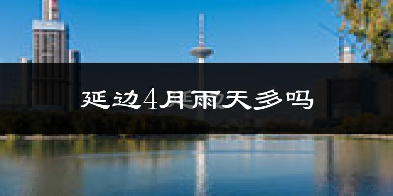 延边4月雨天多吗?