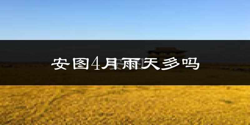 安图4月雨天多吗?