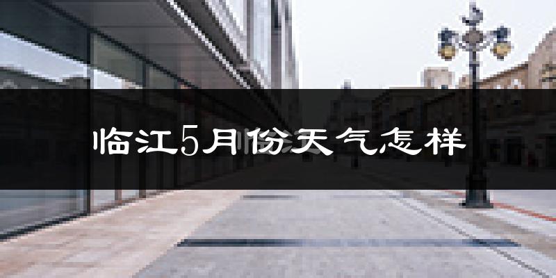 临江市5月份天气如何?很冷吗?