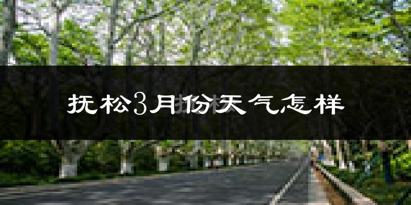 抚松县3月份天气如何?很冷吗?