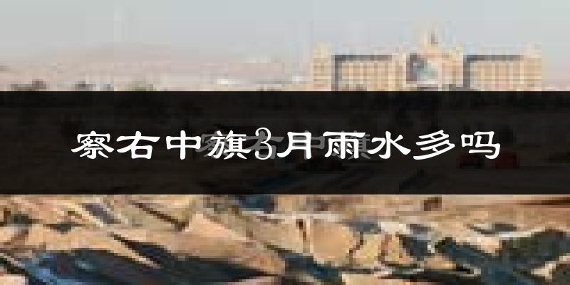 察右中旗3月雨水多吗?