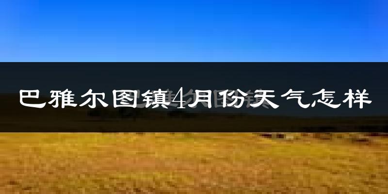 巴雅尔图胡硕镇4月份天气如何?冷吗?