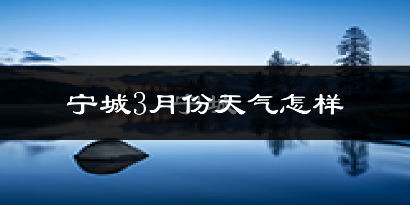 宁城县3月份天气如何?还冷吗?