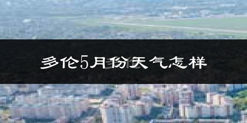 多伦县5月份天气如何?会很冷吗?