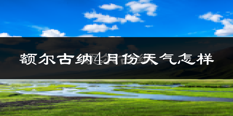 额尔古纳市4月份天气如何?很冷吗?