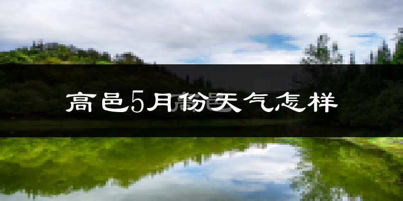 高邑县5月份天气如何?很热吗?