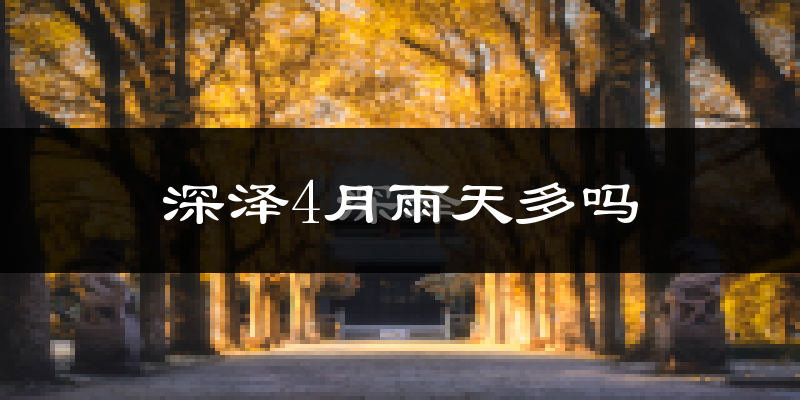 深泽4月雨天多吗?