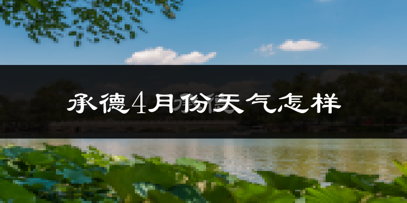 承德县4月份天气如何?冷热变化大吗?