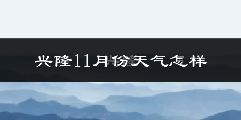 兴隆11月份天气怎样?兴隆十一月冷吗?