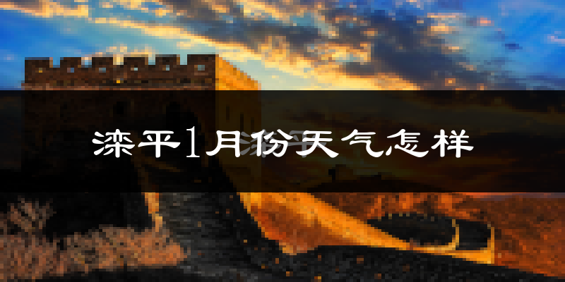 滦平县1月份天气如何?很冷吗?