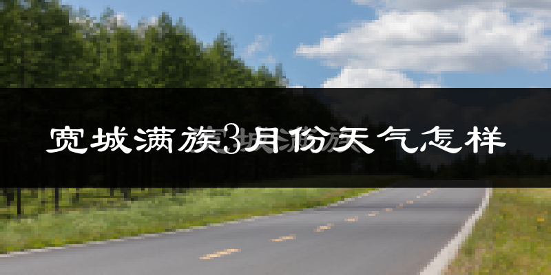 宽城满族自治县3月份天气如何?冷吗?