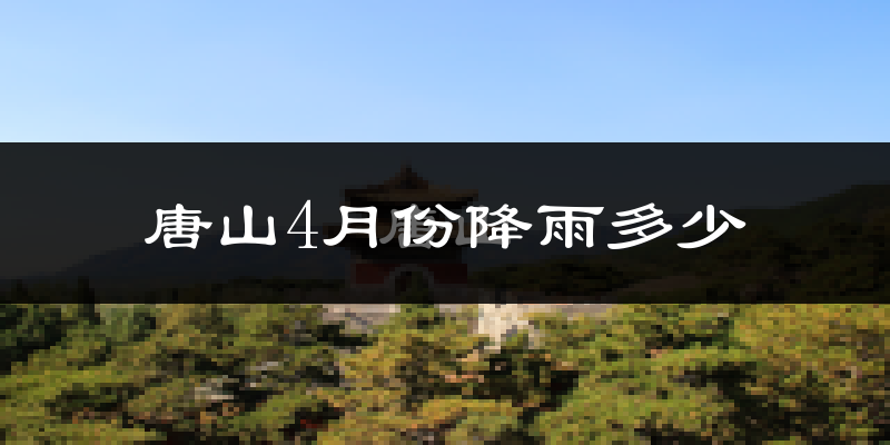 唐山4月份降雨多少?