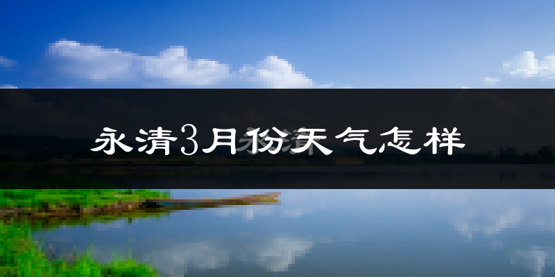 永清县3月份天气如何?冷吗?