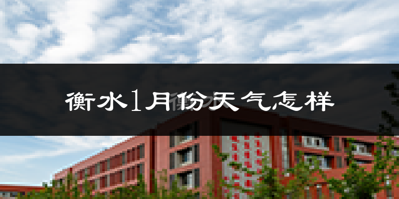 衡水市1月份天气如何?很冷吗?