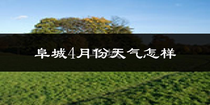 阜城县4月份天气如何?冷热情况怎么样?