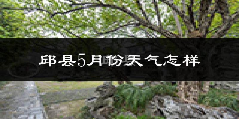 邱县5月天气如何?很热吗?