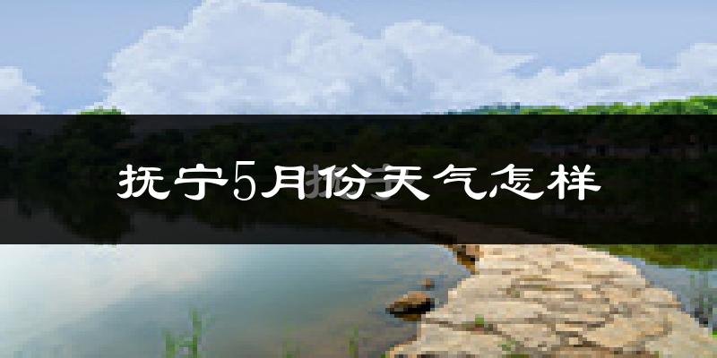 抚宁5月份天气怎样?抚宁五月冷不冷?