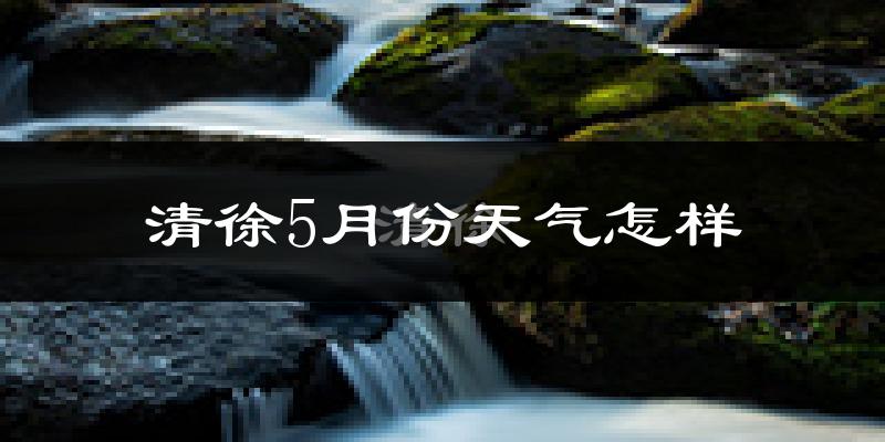 清徐县5月份天气如何?很热吗?