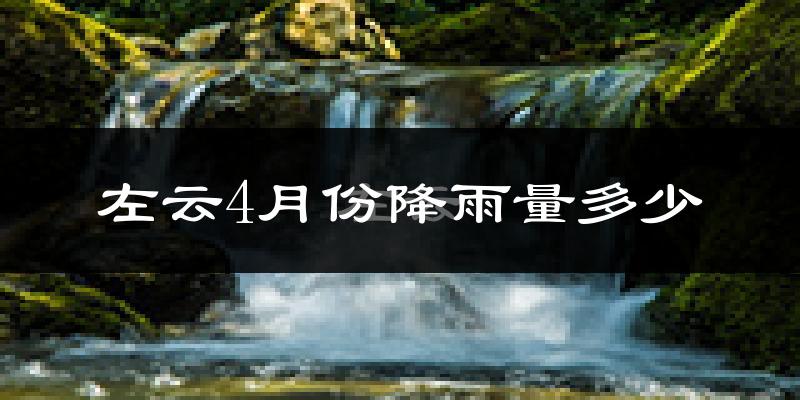 左云4月份降雨量多少?左云四月下雨多吗?