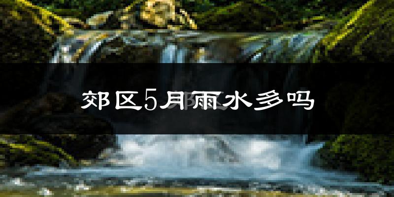 郊区5月雨水多吗?