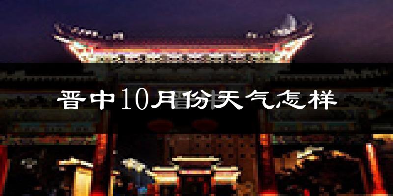 晋中10月份天气怎样?晋中十月冷不冷?