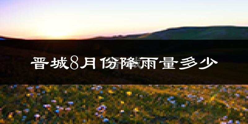 晋城8月份降雨量多少?晋城八月下雨多吗?