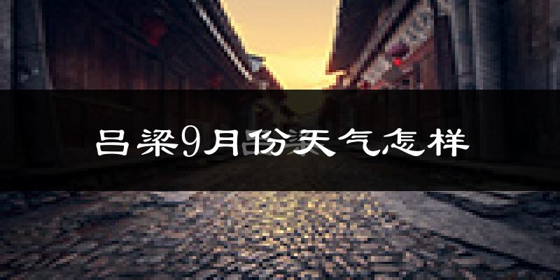 吕梁9月份天气怎样?吕梁九月热不热?