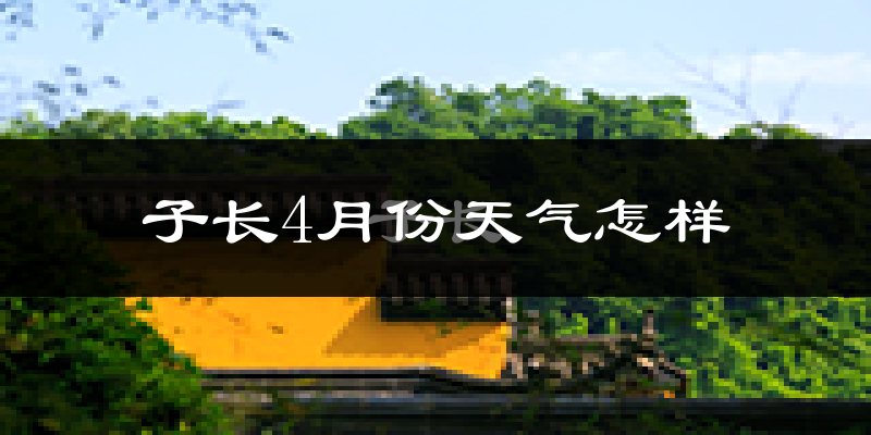 子长县4月份天气如何?冷热情况分析