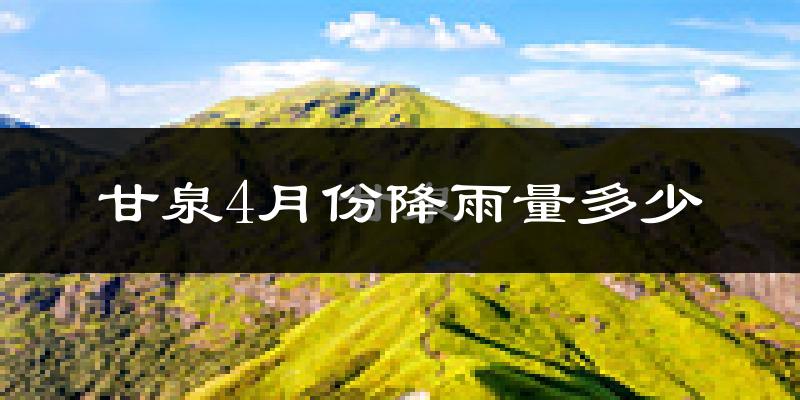 甘泉4月份降雨量多少?甘泉四月下雨多吗?