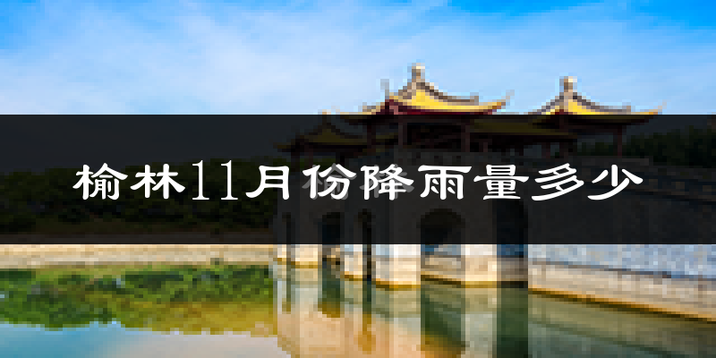 榆林11月份降雨量多少?榆林十一月下雨多吗?