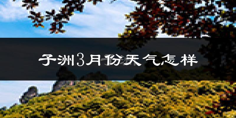子洲县3月份天气如何?冷吗?