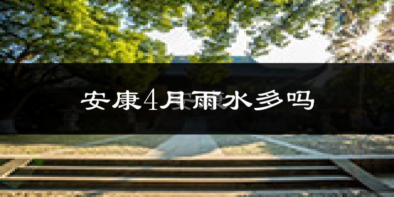 安康4月雨水多吗?