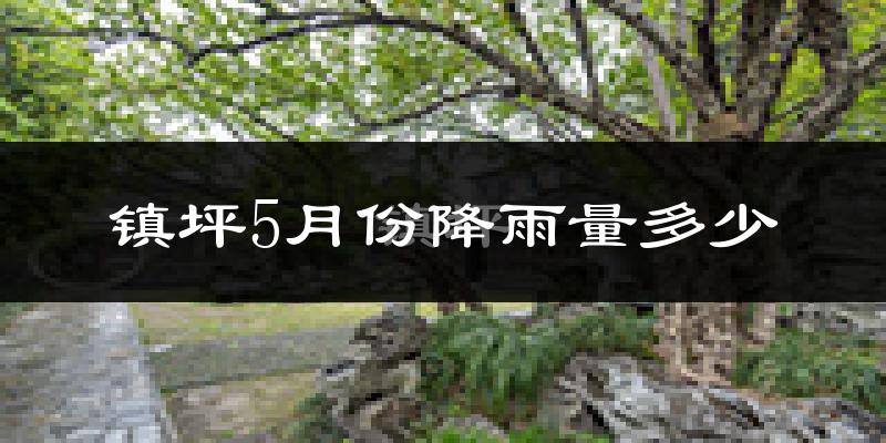镇坪5月份降雨量多少?镇坪五月下雨多吗?
