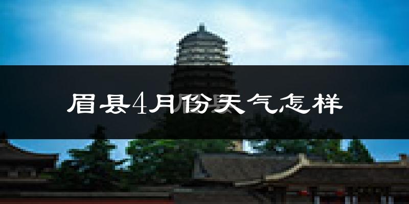 眉县4月份天气如何?很热吗?