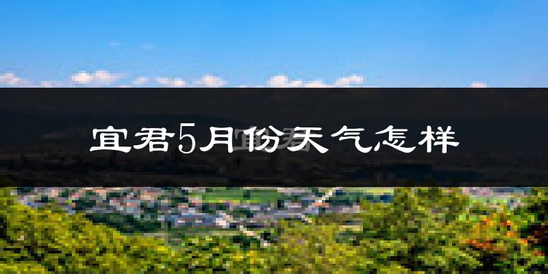 宜君县5月份天气如何?会很冷或很热吗?