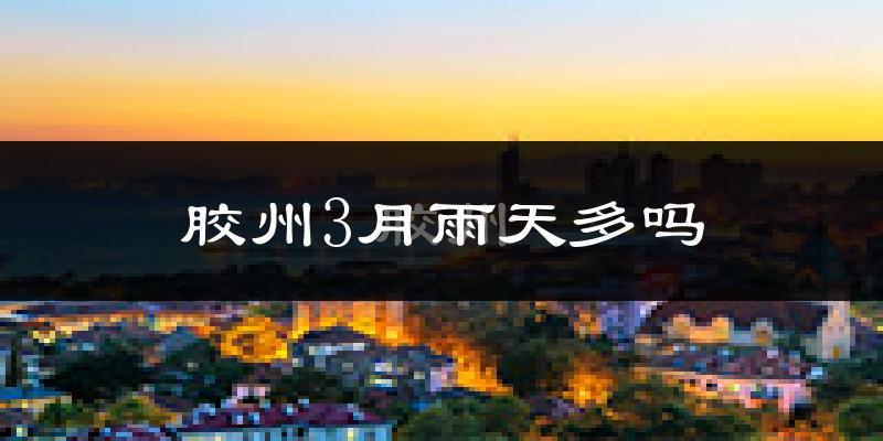胶州3月雨天多吗?