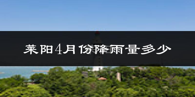 莱阳4月份降雨量多少?莱阳四月下雨多吗?