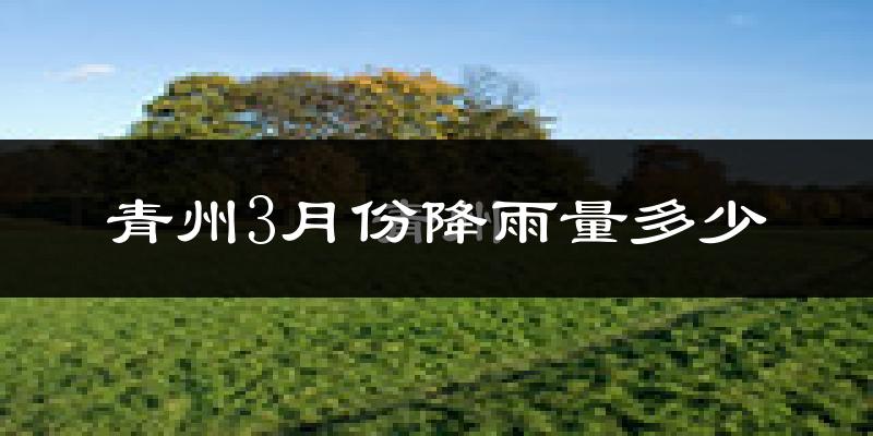 青州3月份降雨量多少?青州三月下雨多吗?