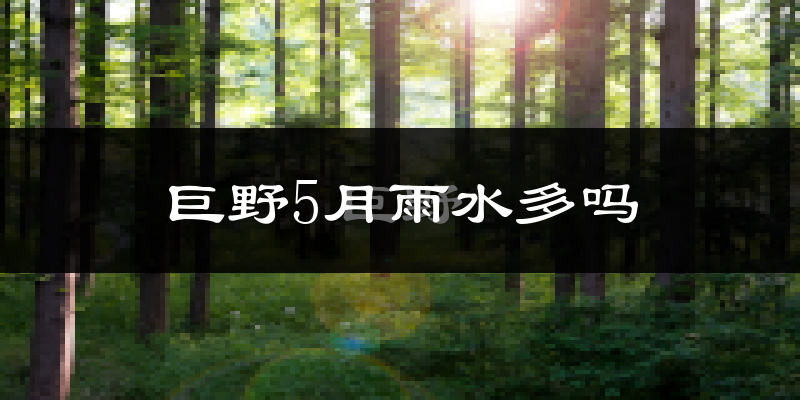 巨野5月雨水多吗?